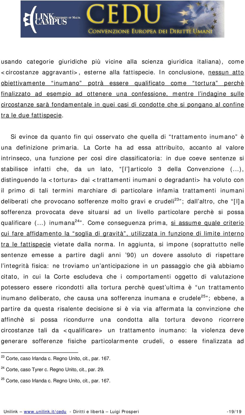 fondamentale in quei casi di condotte che si pongano al confine tra le due fattispecie. Si evince da quanto fin qui osservato che quella di trattamento inumano è una definizione primaria.