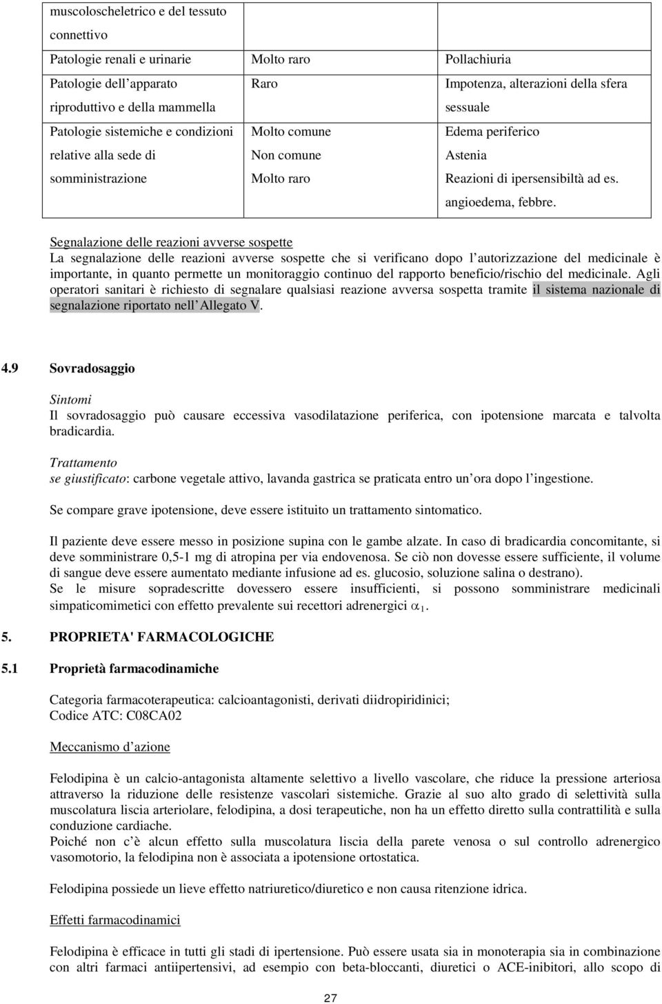 Segnalazione delle reazioni avverse sospette La segnalazione delle reazioni avverse sospette che si verificano dopo l autorizzazione del medicinale è importante, in quanto permette un monitoraggio