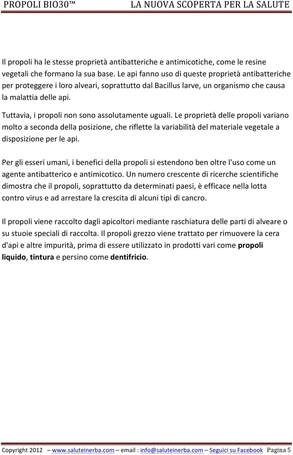 Tuttavia, i propoli non sono assolutamente uguali. Le proprietà delle propoli variano molto a seconda della posizione, che riflette la variabilità del materiale vegetale a disposizione per le api.