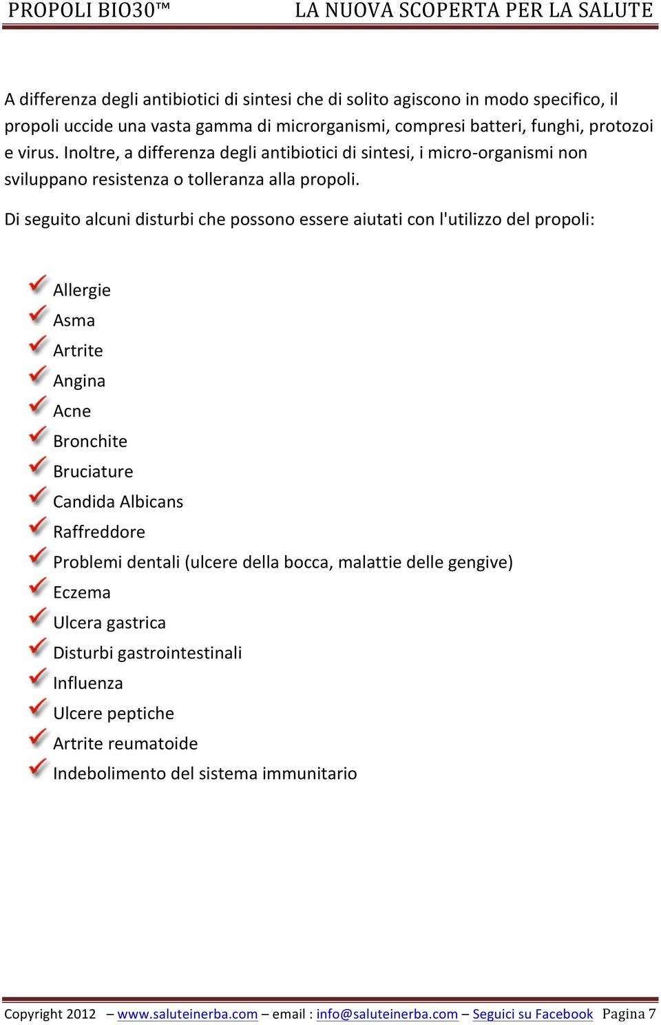 Di seguito alcuni disturbi che possono essere aiutati con l'utilizzo del propoli: Allergie Asma Artrite Angina Acne Bronchite Bruciature Candida Albicans Raffreddore Problemi dentali