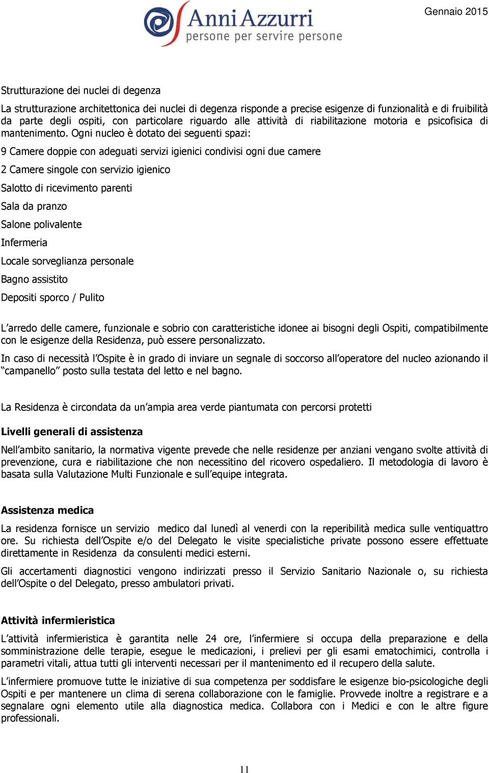 Ogni nucleo è dotato dei seguenti spazi: 9 Camere doppie con adeguati servizi igienici condivisi ogni due camere 2 Camere singole con servizio igienico Salotto di ricevimento parenti Sala da pranzo