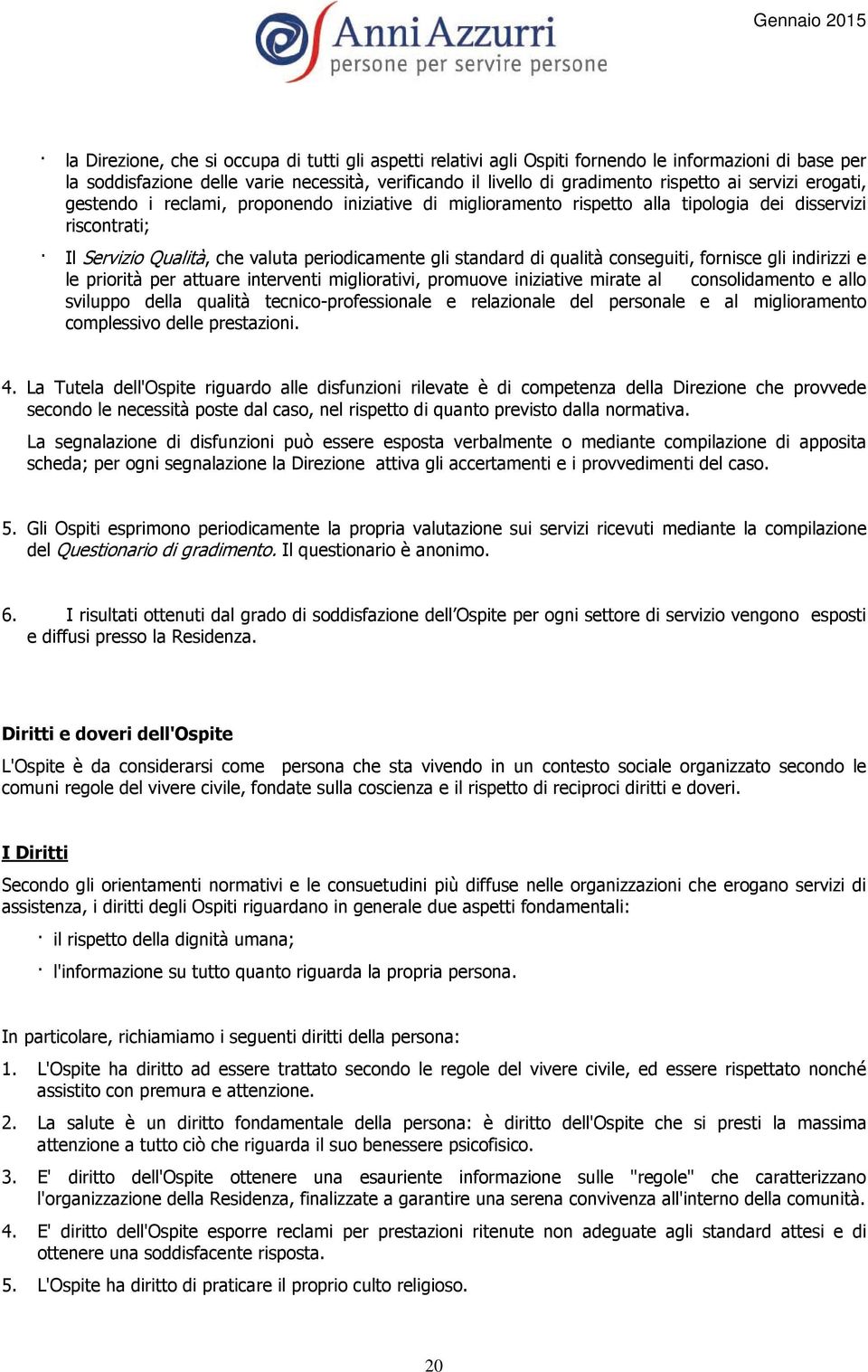 conseguiti, fornisce gli indirizzi e le priorità per attuare interventi migliorativi, promuove iniziative mirate al consolidamento e allo sviluppo della qualità tecnico-professionale e relazionale