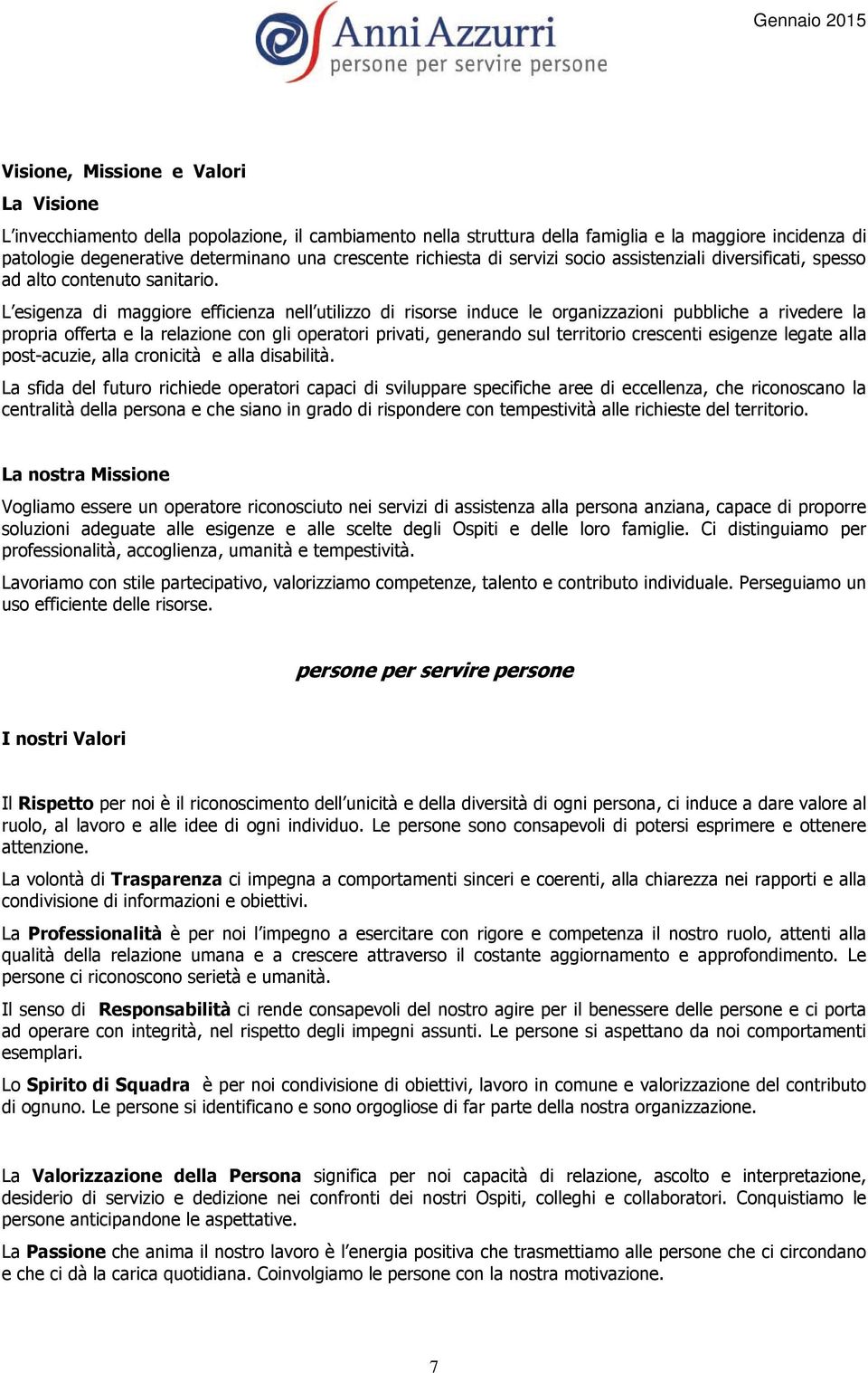 L esigenza di maggiore efficienza nell utilizzo di risorse induce le organizzazioni pubbliche a rivedere la propria offerta e la relazione con gli operatori privati, generando sul territorio