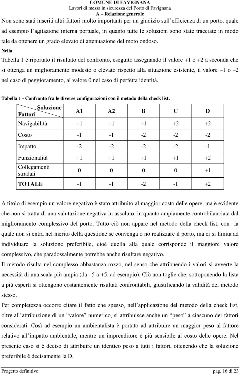 Nella Tabella 1 è riportato il risultato del confronto, eseguito assegnando il valore +1 o +2 a seconda che si ottenga un miglioramento modesto o elevato rispetto alla situazione esistente, il valore