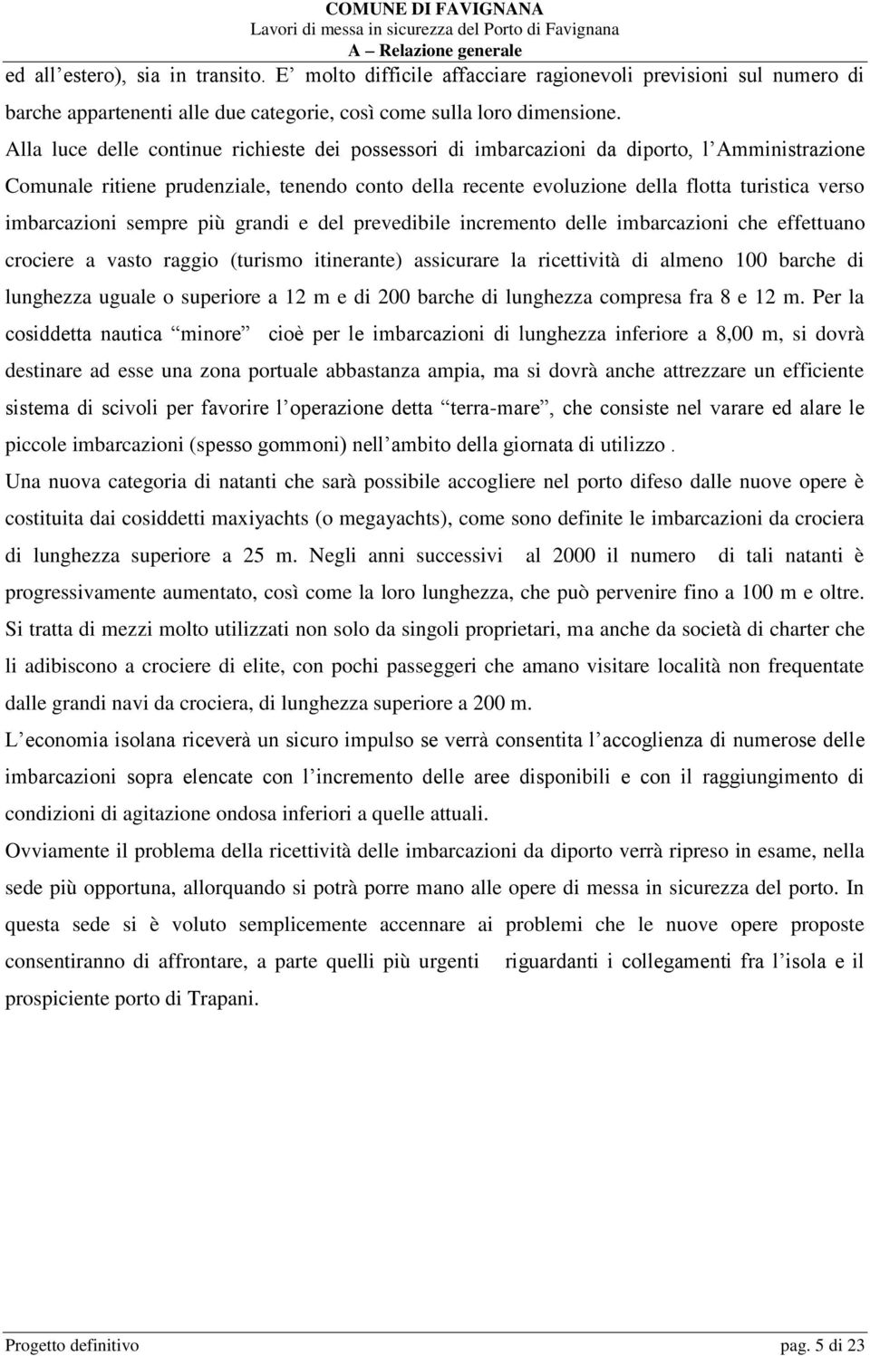 imbarcazioni sempre più grandi e del prevedibile incremento delle imbarcazioni che effettuano crociere a vasto raggio (turismo itinerante) assicurare la ricettività di almeno 100 barche di lunghezza