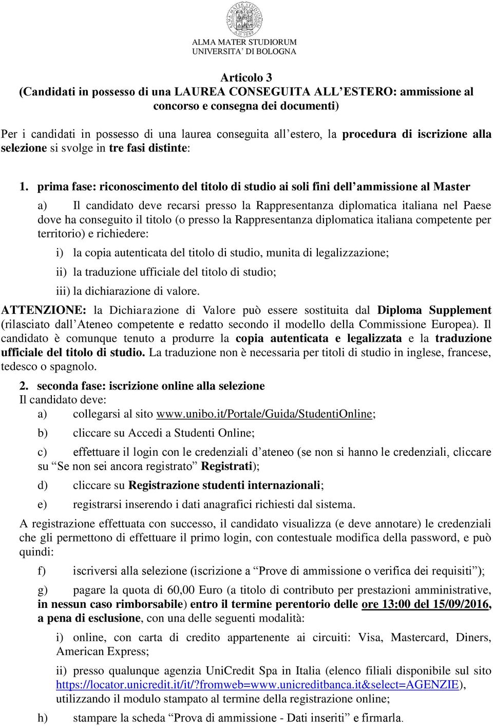 prima fase: riconoscimento del titolo di studio ai soli fini dell ammissione al Master a) Il candidato deve recarsi presso la Rappresentanza diplomatica italiana nel Paese dove ha conseguito il