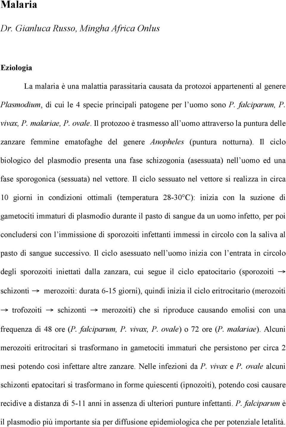 falciparum, P. vivax, P. malariae, P. ovale. Il protozoo è trasmesso all uomo attraverso la puntura delle zanzare femmine ematofaghe del genere Anopheles (puntura notturna).