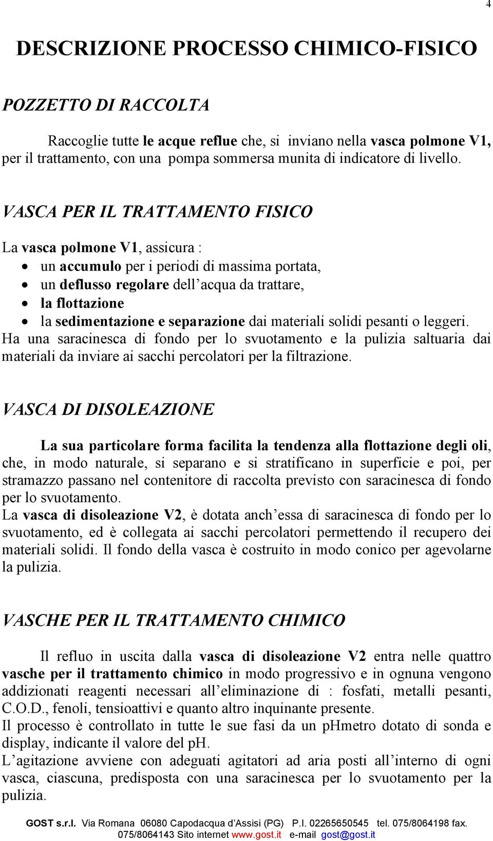 VASCA PER IL TRATTAMENTO FISICO La vasca polmone V1, assicura : un accumulo per i periodi di massima portata, un deflusso regolare dell acqua da trattare, la flottazione la sedimentazione e