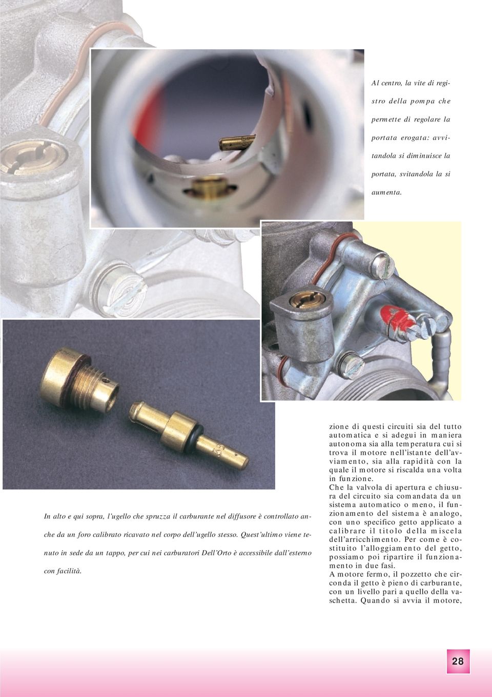 Quest ultimo viene tenuto in sede da un tappo, per cui nei carburatori Dell Orto è accessibile dall esterno con facilità.