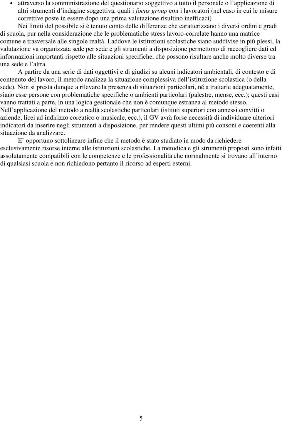 pur nella considerazione che le problematiche stress lavoro-correlate hanno una matrice comune e trasversale alle singole realtà.