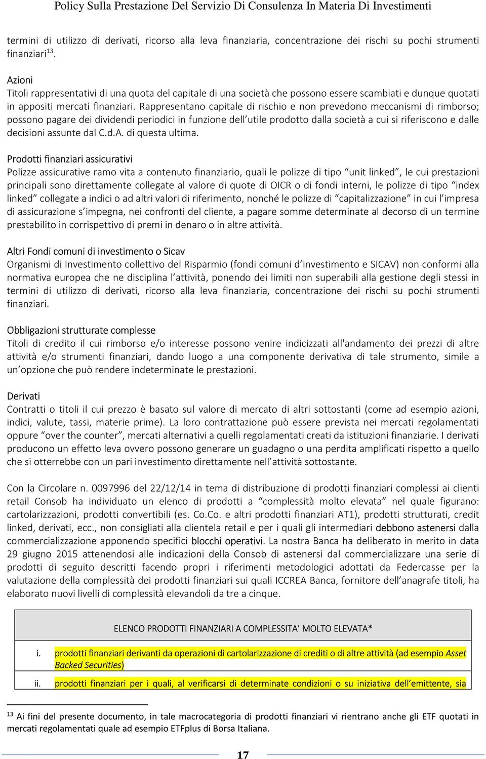 Rappresentano capitale di rischio e non prevedono meccanismi di rimborso; possono pagare dei dividendi periodici in funzione dell utile prodotto dalla società a cui si riferiscono e dalle decisioni