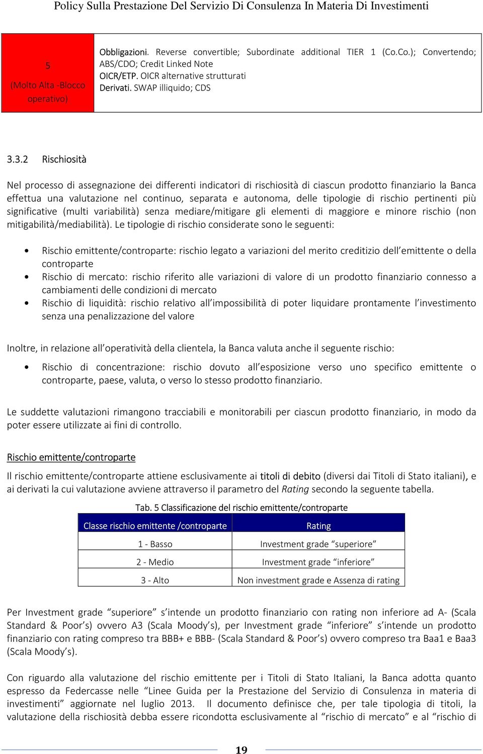 3.2 Rischiosità Nel processo di assegnazione dei differenti indicatori di rischiosità di ciascun prodotto finanziario la Banca effettua una valutazione nel continuo, separata e autonoma, delle