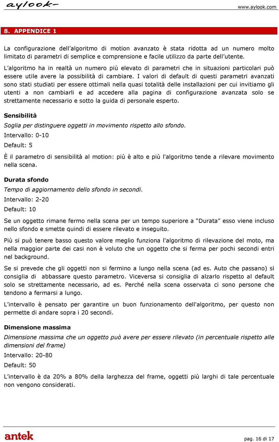 I valori di default di questi parametri avanzati sono stati studiati per essere ottimali nella quasi totalità delle installazioni per cui invitiamo gli utenti a non cambiarli e ad accedere alla