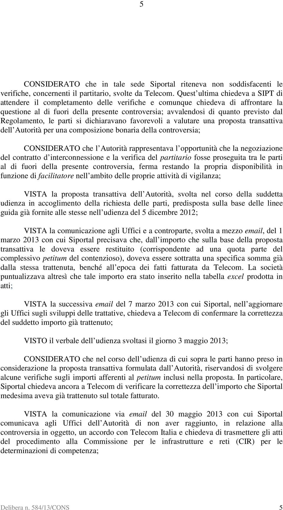 Regolamento, le parti si dichiaravano favorevoli a valutare una proposta transattiva dell Autorità per una composizione bonaria della controversia; CONSIDERATO che l Autorità rappresentava l