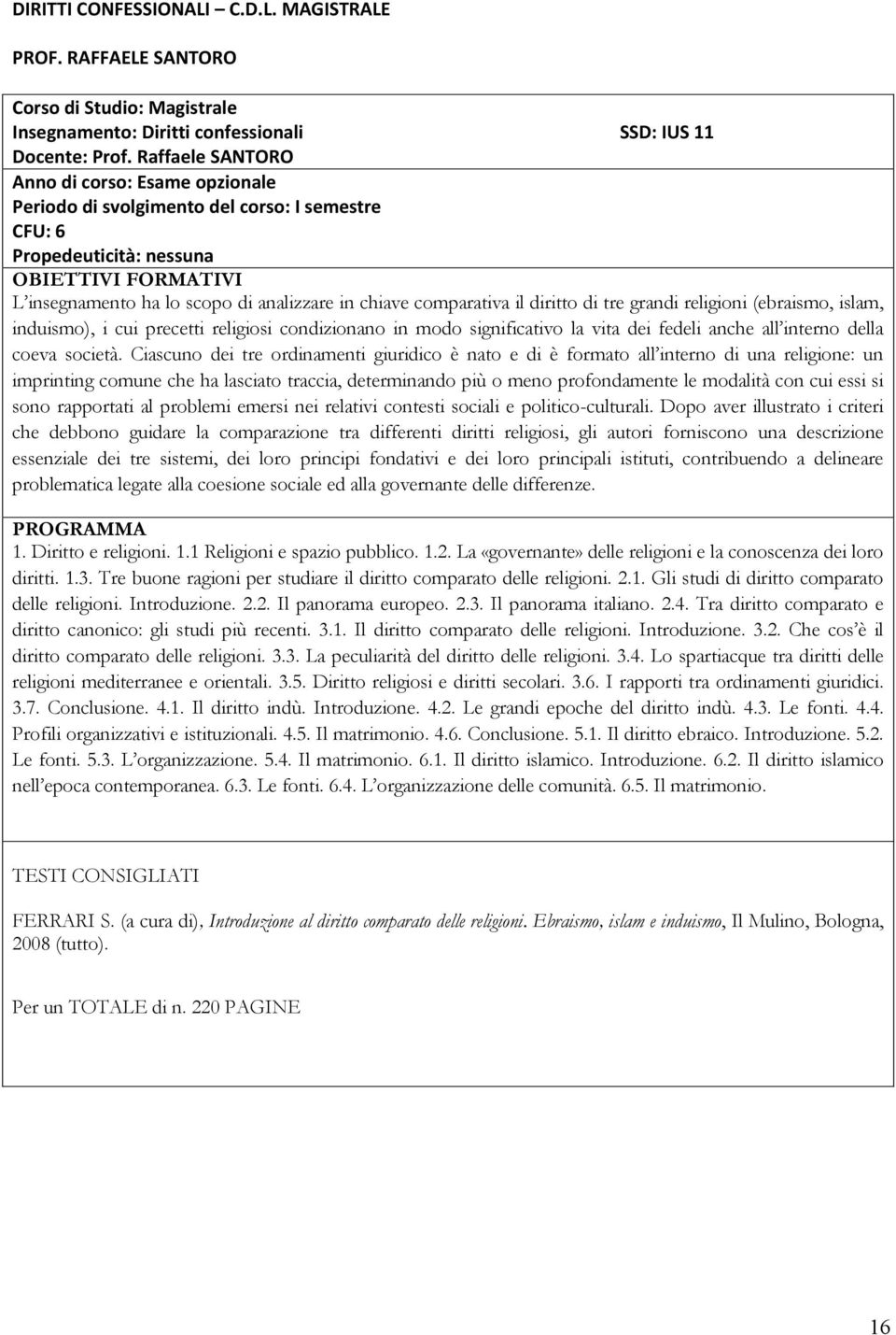 diritto di tre grandi religioni (ebraismo, islam, induismo), i cui precetti religiosi condizionano in modo significativo la vita dei fedeli anche all interno della coeva società.