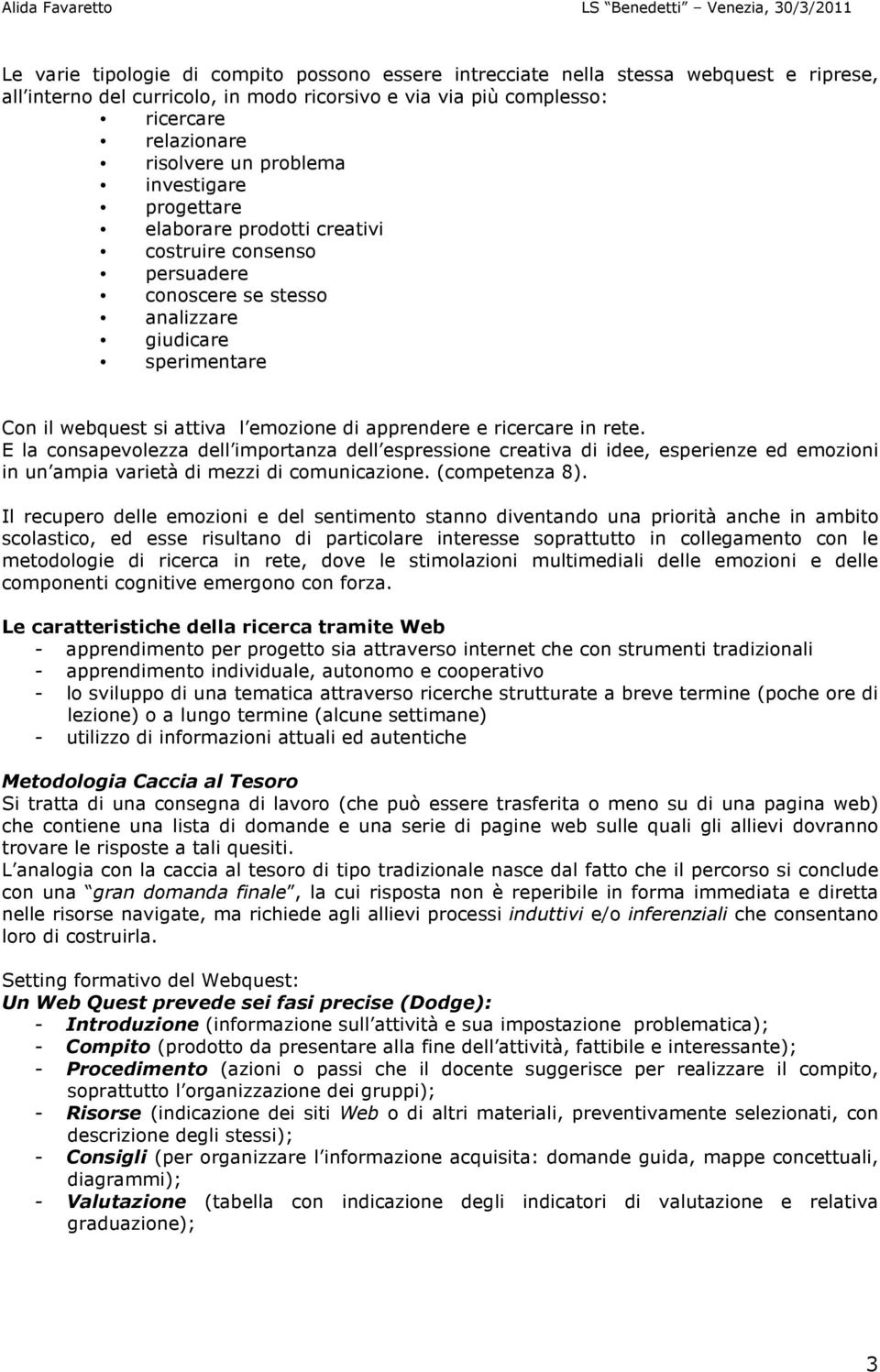 ricercare in rete. E la consapevolezza dell importanza dell espressione creativa di idee, esperienze ed emozioni in un ampia varietà di mezzi di comunicazione. (competenza 8).