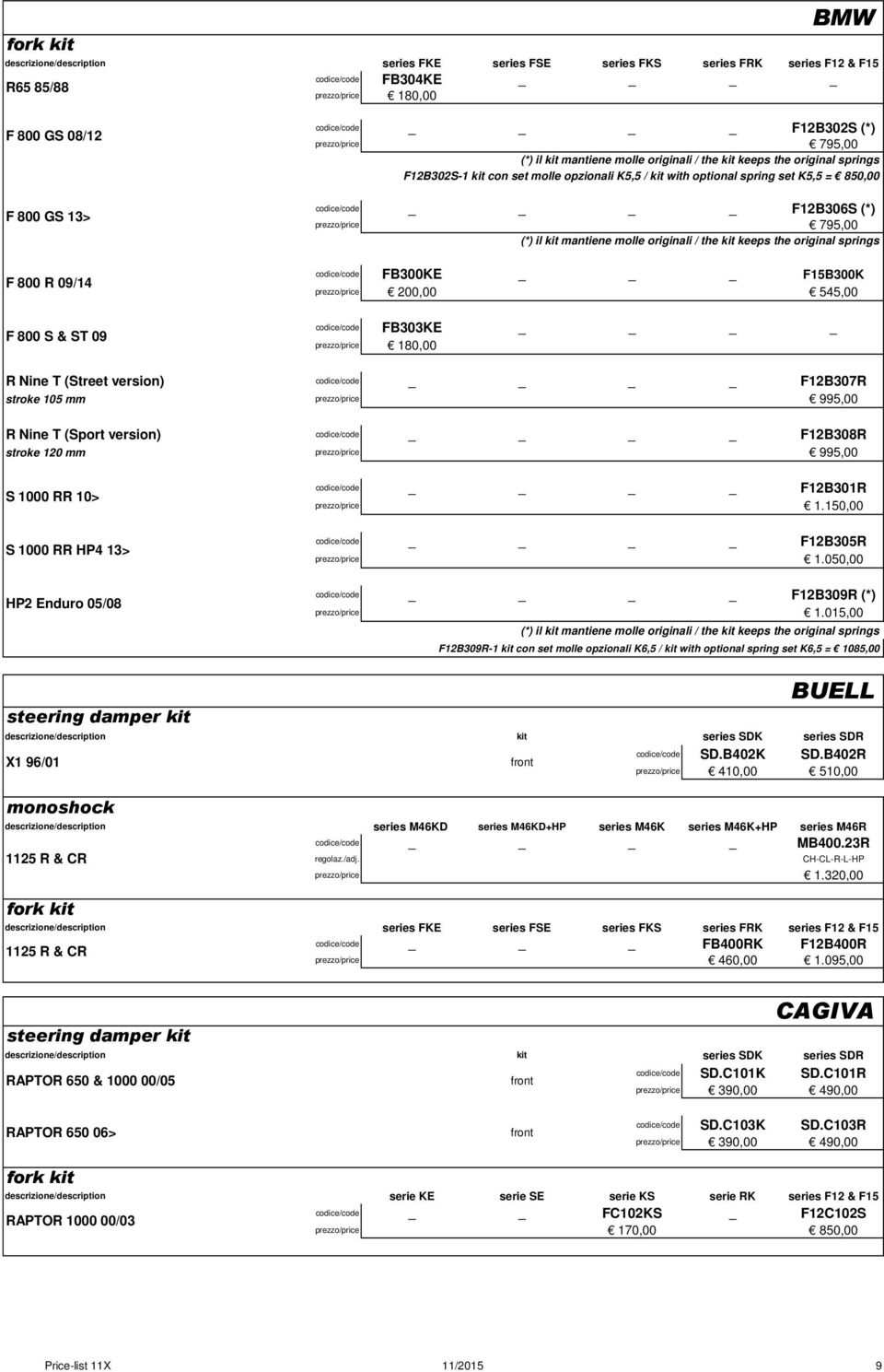 850,00 codice/code F12B306S (*) prezzo/price 795,00 (*) il kit mantiene molle originali / the kit keeps the original springs codice/code FB300KE _ F15B300K prezzo/price 200,00 545,00 F 800 S & ST 09