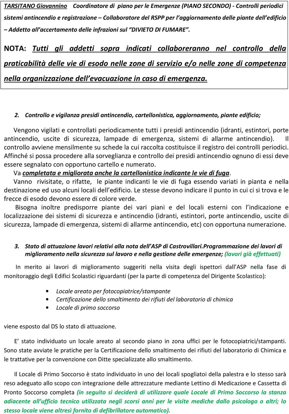 NOTA: Tutti gli addetti sopra indicati collaboreranno nel controllo della praticabilità delle vie di esodo nelle zone di servizio e/o nelle zone di competenza nella organizzazione dell evacuazione in