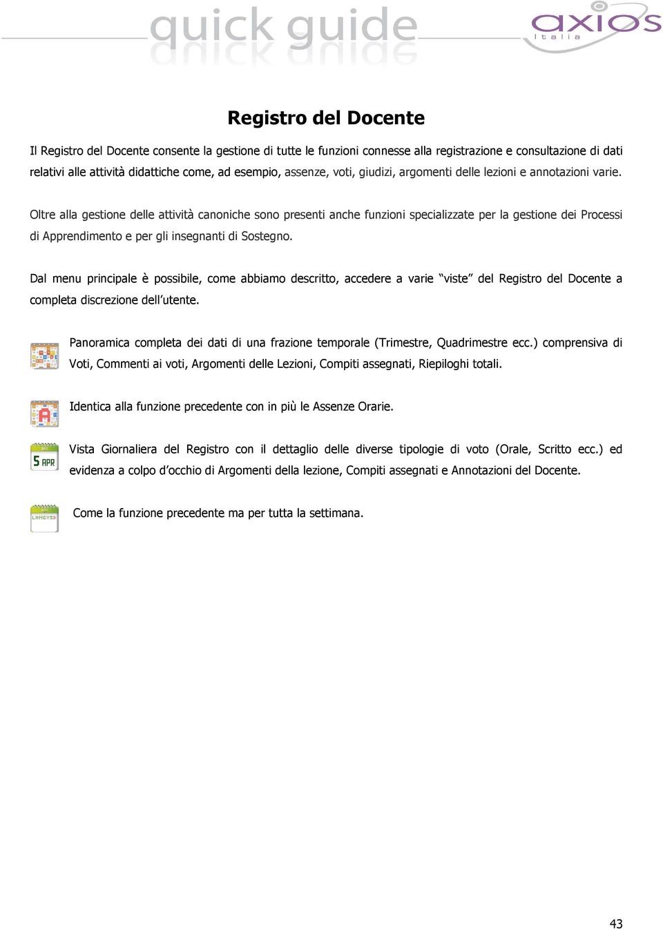 Oltre alla gestione delle attività canoniche sono presenti anche funzioni specializzate per la gestione dei Processi di Apprendimento e per gli insegnanti di Sostegno.