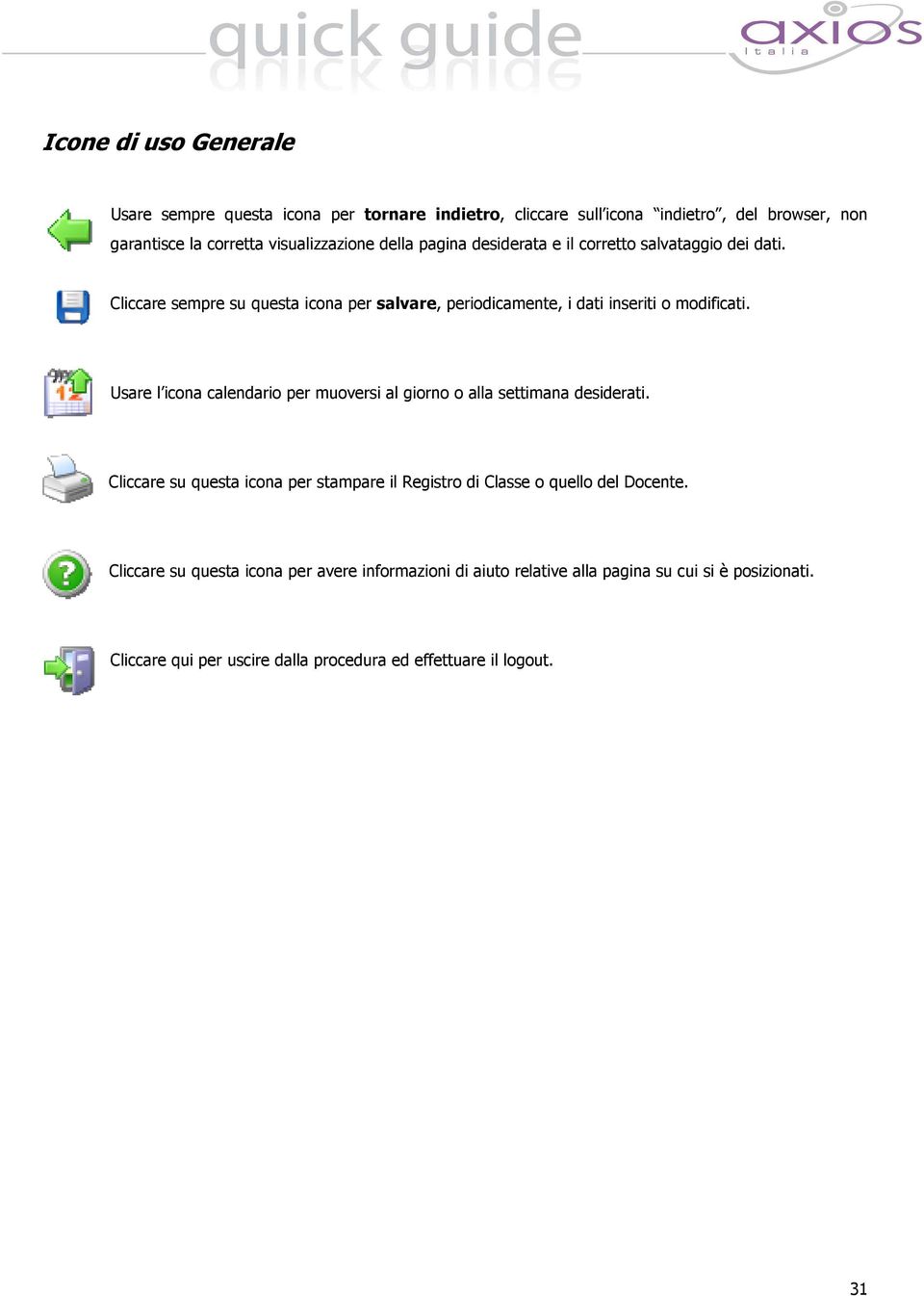 Usare l icona calendario per muoversi al giorno o alla settimana desiderati. Cliccare su questa icona per stampare il Registro di Classe o quello del Docente.