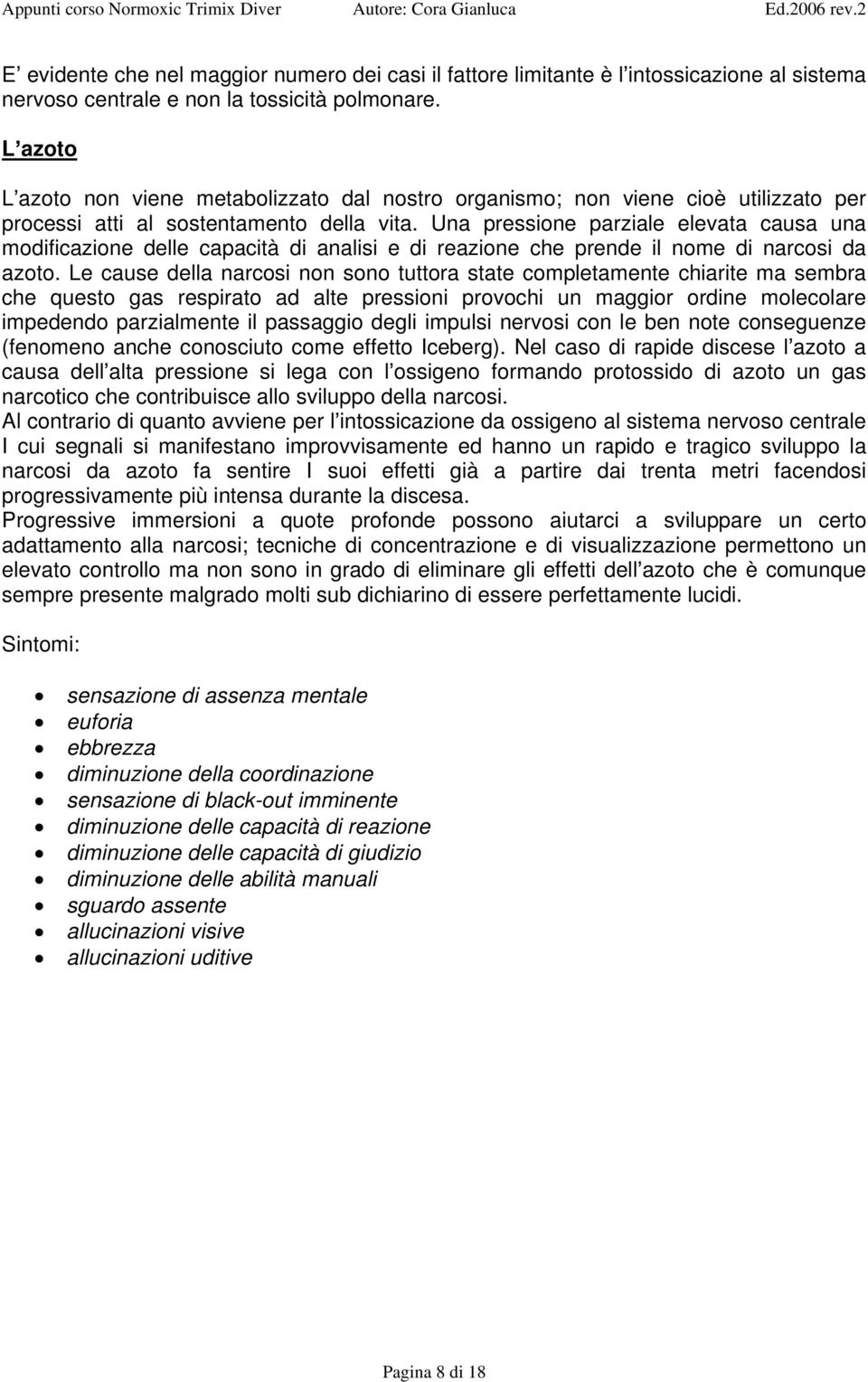 Una pressione parziale elevata causa una modificazione delle capacità di analisi e di reazione che prende il nome di narcosi da azoto.