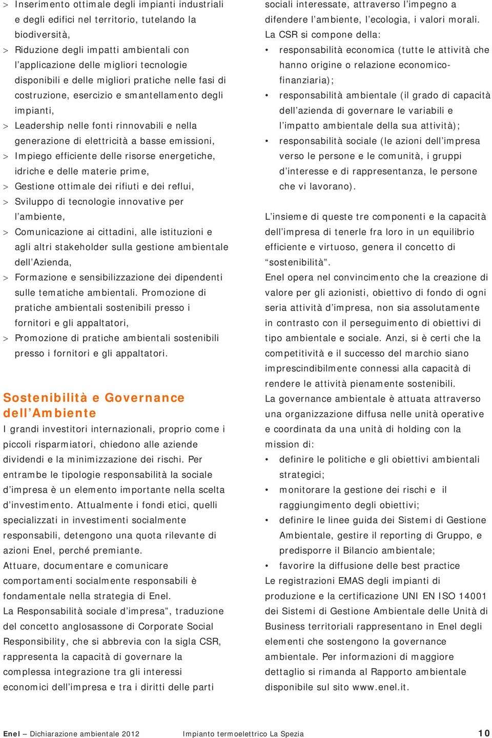 > Impiego efficiente delle risorse energetiche, idriche e delle materie prime, > Gestione ottimale dei rifiuti e dei reflui, > Sviluppo di tecnologie innovative per l ambiente, > Comunicazione ai