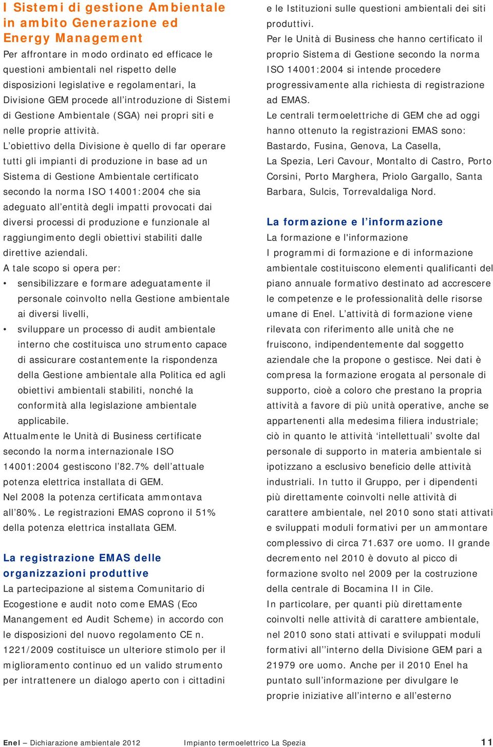 L obiettivo della Divisione è quello di far operare tutti gli impianti di produzione in base ad un Sistema di Gestione Ambientale certificato secondo la norma ISO 14001:2004 che sia adeguato all