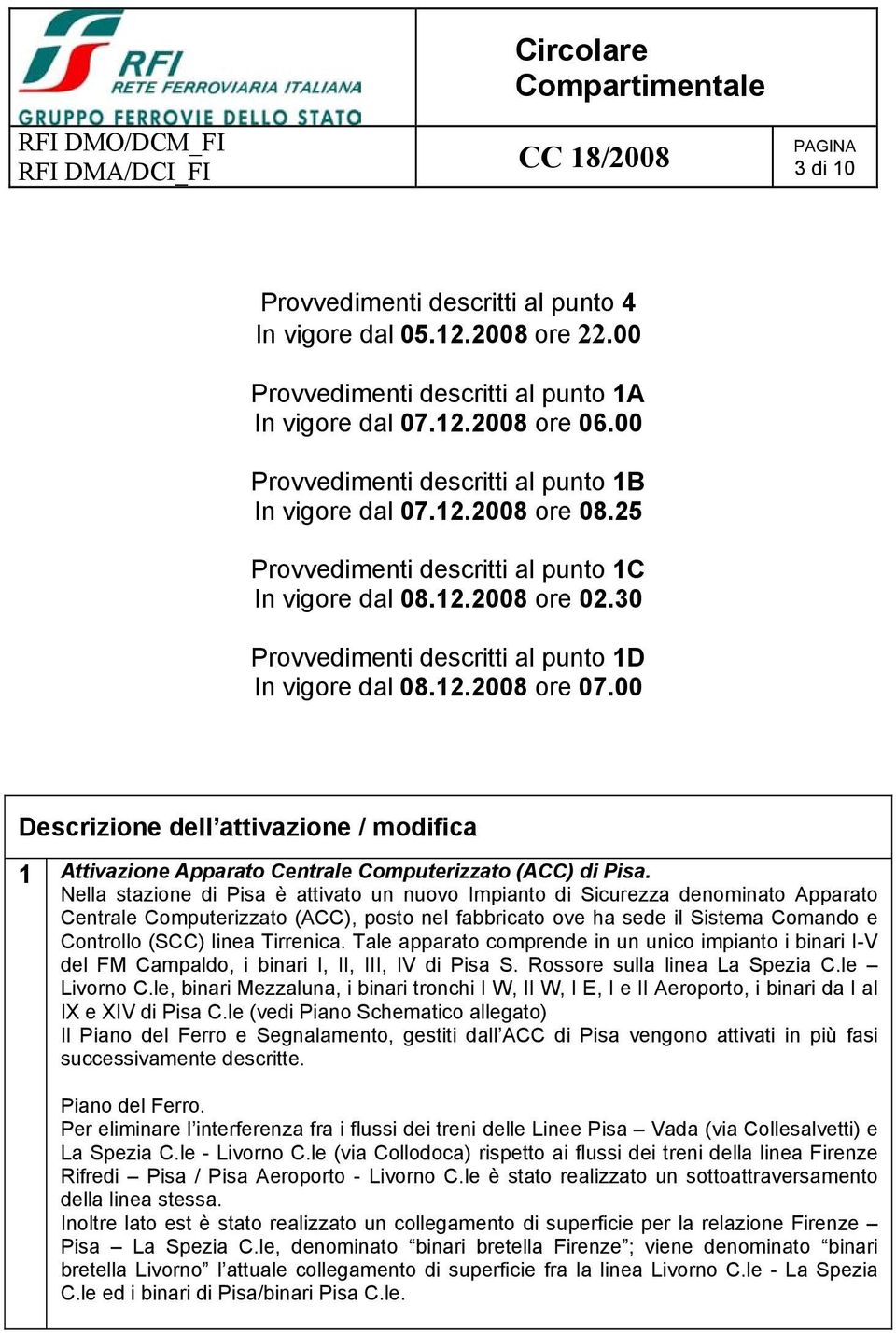 12.2008 ore 02.30 Provvedimenti descritti al punto 1D In vigore dal 08.12.2008 ore 07.00 Descrizione dell attivazione / modifica 1 Attivazione Apparato Centrale Computerizzato (ACC) di Pisa.
