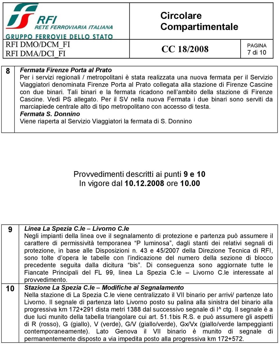 Vedi PS allegato. Per il SV nella nuova Fermata i due binari sono serviti da marciapiede centrale alto di tipo metropolitano con accesso di testa. Fermata S.