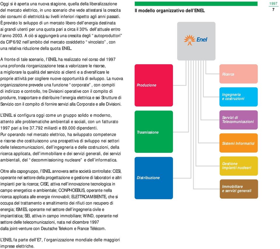 A ciò si aggiungerà una crescita degli autoproduttori da CIP 6/92 nell ambito del mercato cosiddetto vincolato, con una relativa riduzione della quota ENEL.