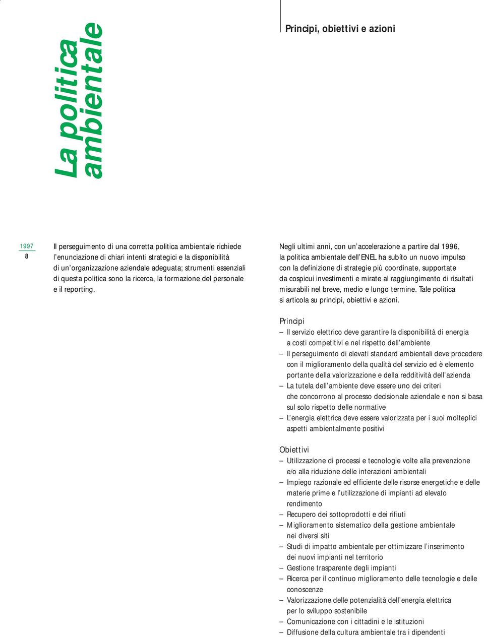 Negli ultimi anni, con un accelerazione a partire dal 1996, la politica ambientale dell ENEL ha subíto un nuovo impulso con la definizione di strategie più coordinate, supportate da cospicui