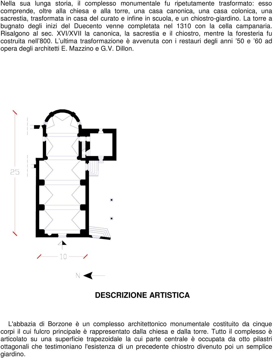 XVI/XVII la canonica, la sacrestia e il chiostro, mentre la foresteria fu costruita nell 800. L ultima trasformazione è avvenuta con i restauri degli anni 50 e 60 ad opera degli architetti E.