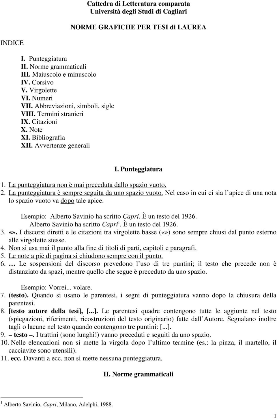 La punteggiatura non è mai preceduta dallo spazio vuoto. 2. La punteggiatura è sempre seguita da uno spazio vuoto. Nel caso in cui ci sia l apice di una nota lo spazio vuoto va dopo tale apice.