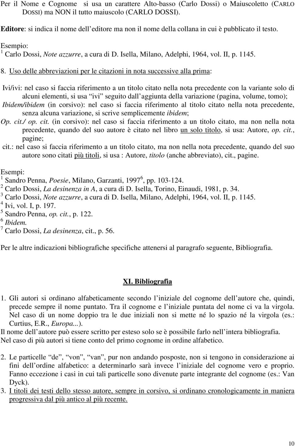 Uso delle abbreviazioni per le citazioni in nota successive alla prima: Ivi/ivi: nel caso si faccia riferimento a un titolo citato nella nota precedente con la variante solo di alcuni elementi, si