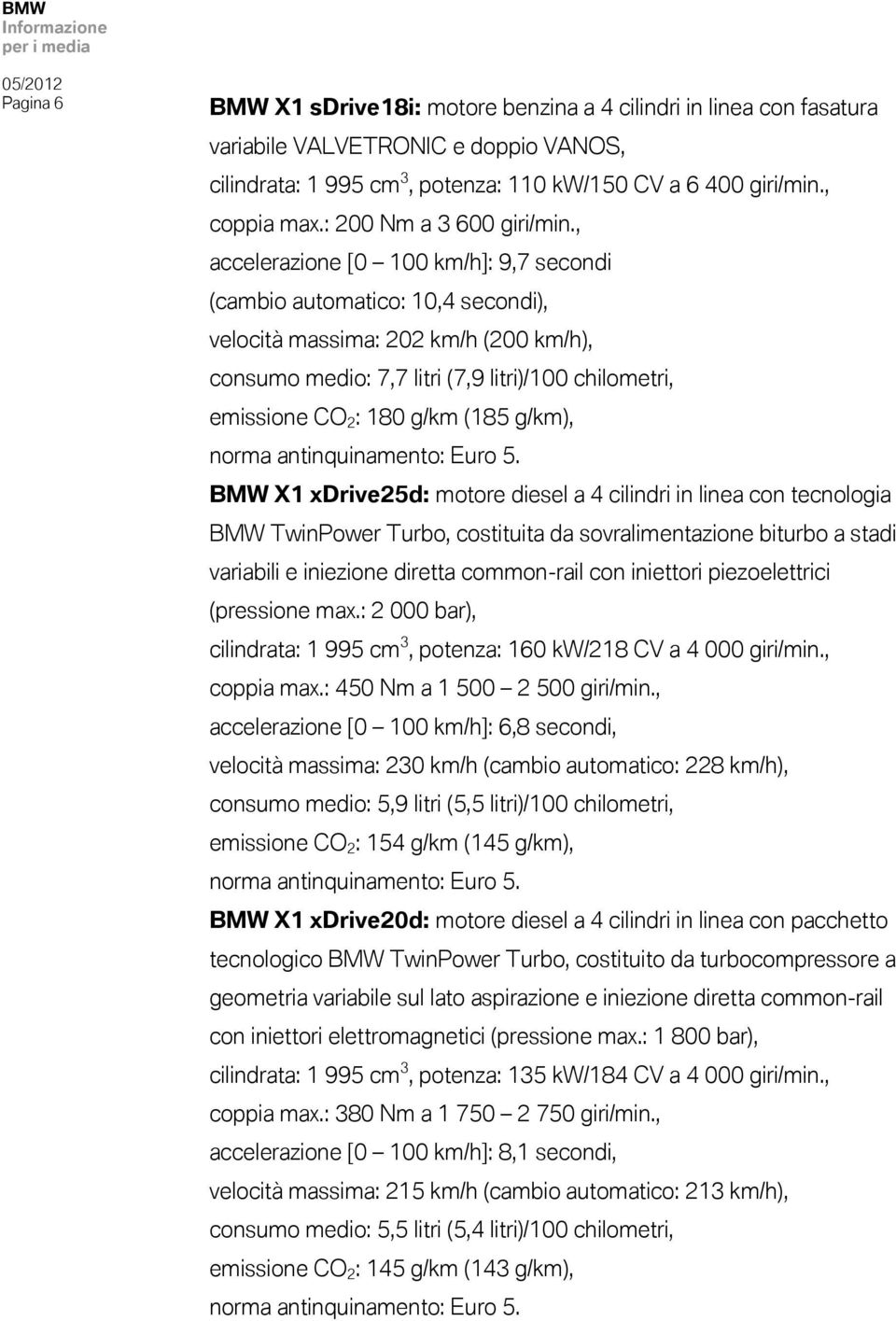 , accelerazione [0 100 km/h]: 9,7 secondi (cambio automatico: 10,4 secondi), velocità massima: 202 km/h (200 km/h), consumo medio: 7,7 litri (7,9 litri)/100 chilometri, emissione CO 2 : 180 g/km (185