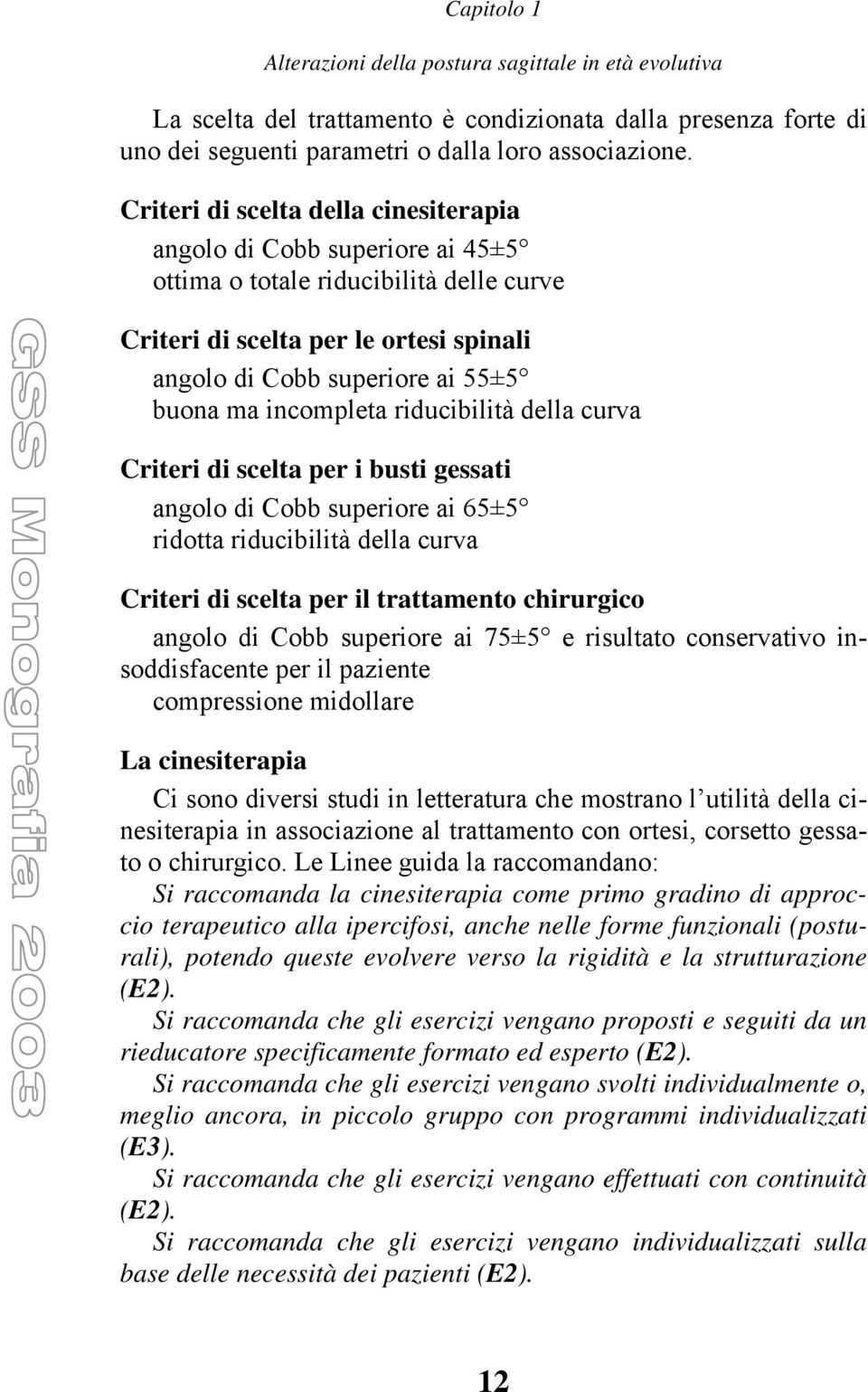 incompleta riducibilità della curva Criteri di scelta per i busti gessati angolo di Cobb superiore ai 65±5 ridotta riducibilità della curva Criteri di scelta per il trattamento chirurgico angolo di