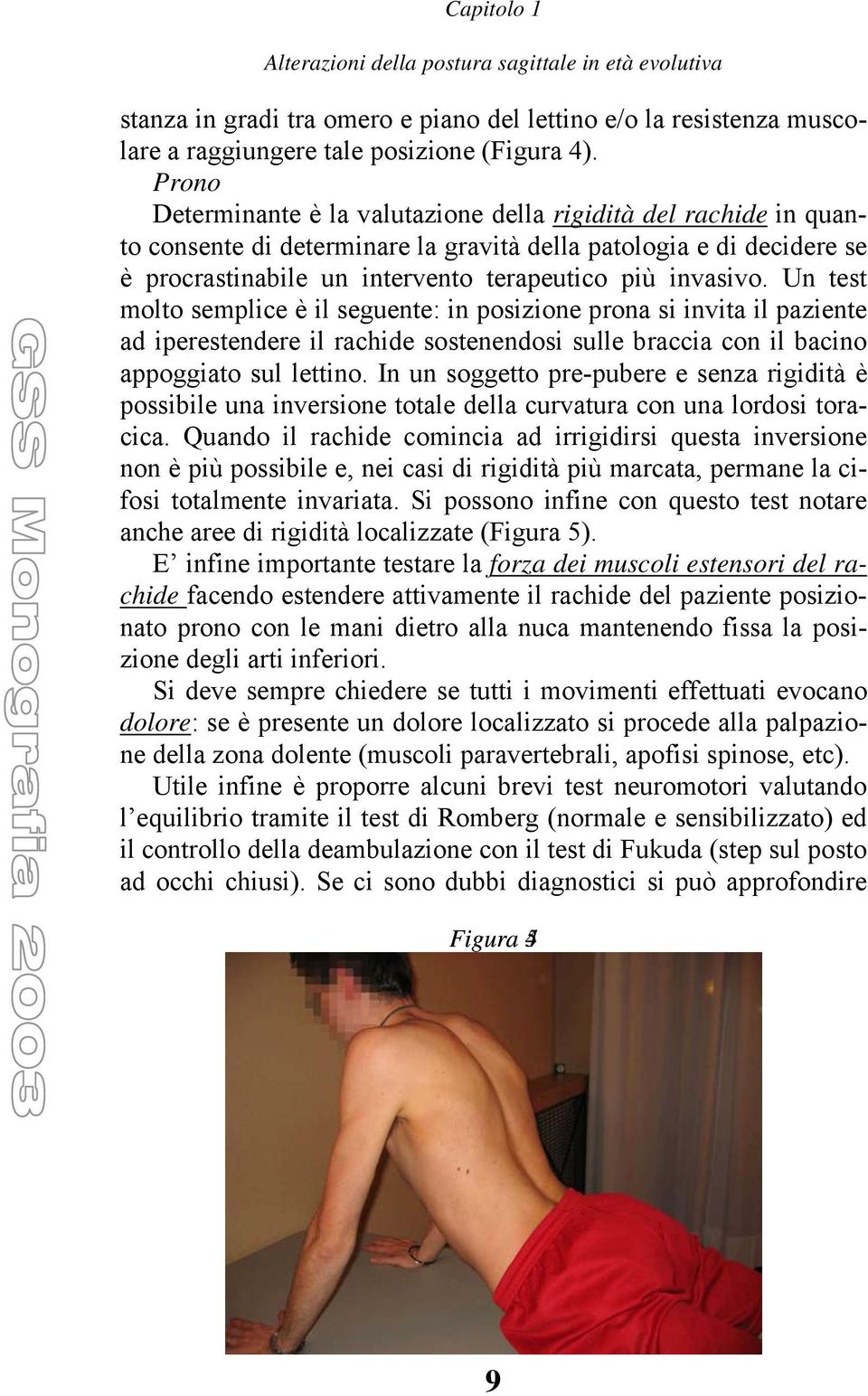 Un test molto semplice è il seguente: in posizione prona si invita il paziente ad iperestendere il rachide sostenendosi sulle braccia con il bacino appoggiato sul lettino.