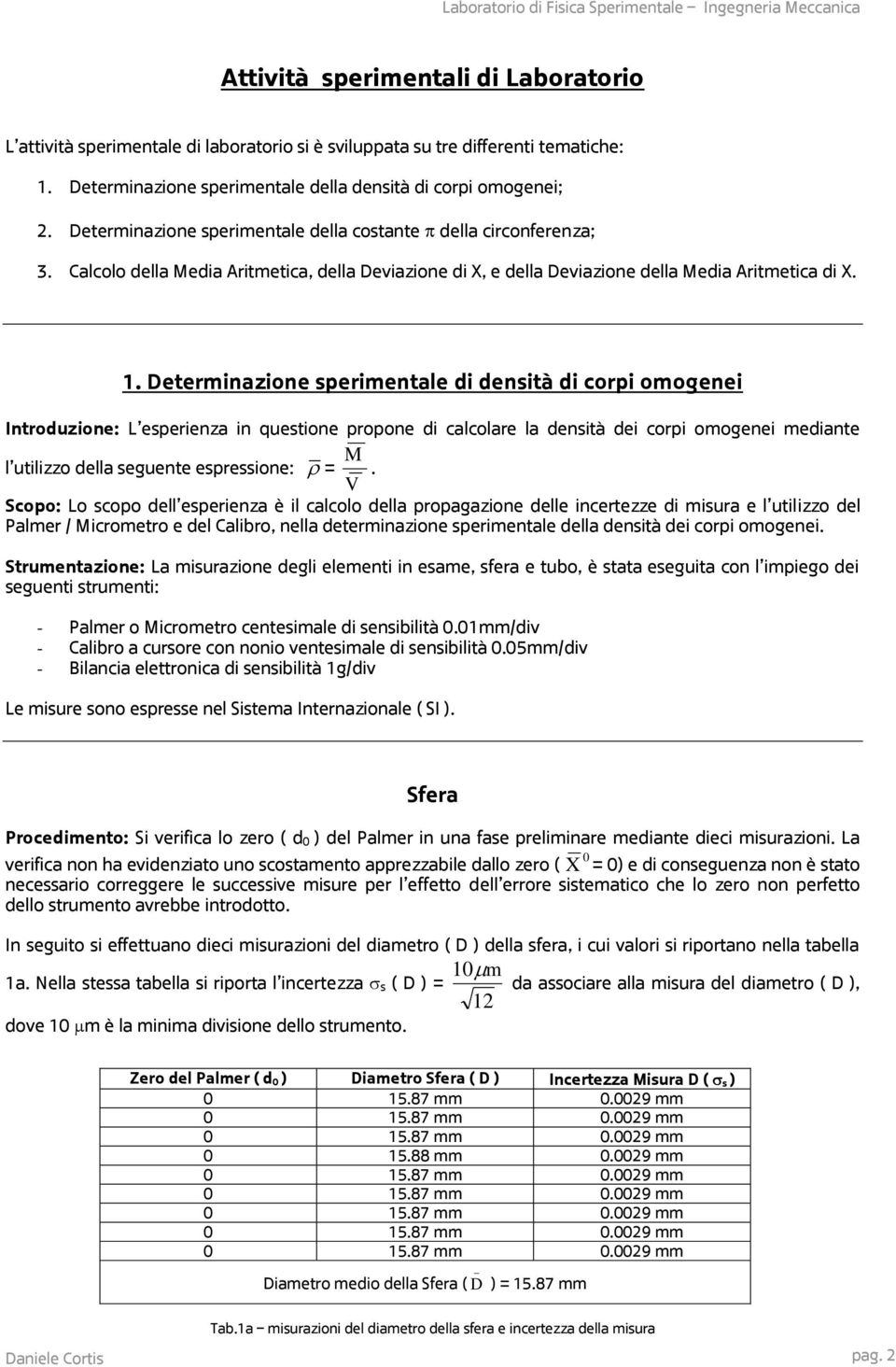 Determinazione sperimentale di densità di corpi omogenei Introduzione: L esperienza in questione propone di calcolare la densità dei corpi omogenei mediante l utilizzo della seguente espressione: = M