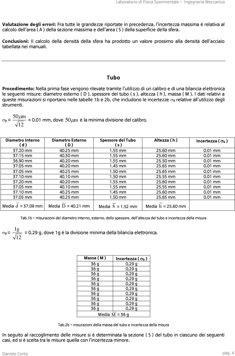 Tubo Procedimento: Nella prima fase vengono rilevate tramite l utilizzo di un calibro e di una bilancia elettronica le seguenti misure: diametro esterno ( D ), spessore del tubo ( s ), altezza ( h ),