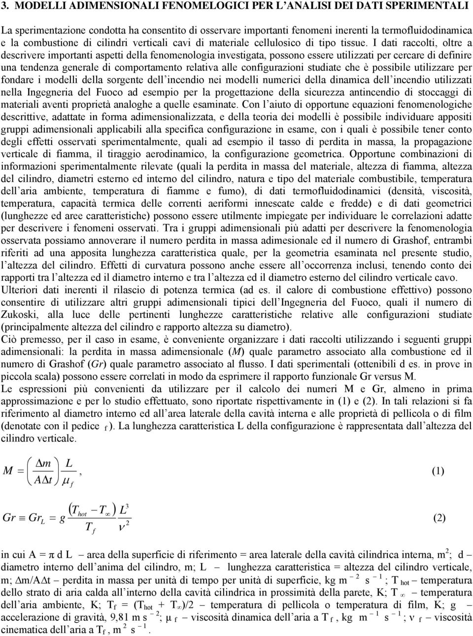 I dati raccolti, oltre a descrivere importanti aspetti della fenomenologia investigata, possono essere utilizzati per cercare di definire una tendenza generale di comportamento relativa alle