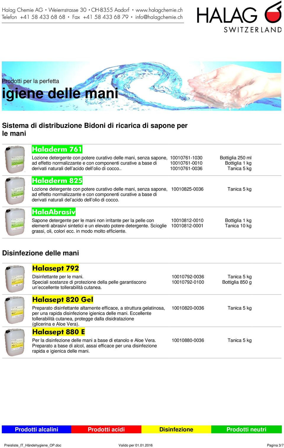 . 10010761-1030 10010761-0010 10010761-0036 Bottiglia 250 ml Bottiglia 1 kg Tanica 5 kg Haladerm 825 Lozione detergente con potere curativo delle mani, senza sapone, ad effetto normalizzante e con