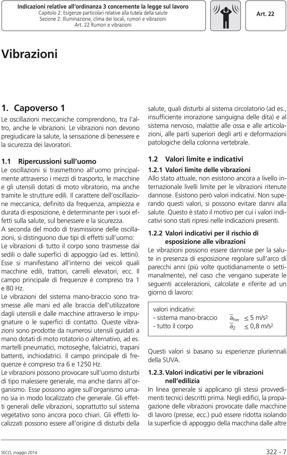 1 Ripercussioni sull uomo Le oscillazioni si trasmettono all uomo principalmente attraverso i mezzi di trasporto, le macchine e gli utensili dotati di moto vibratorio, ma anche tramite le strutture