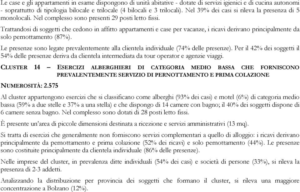 Trattandosi di soggetti che cedono in affitto appartamenti e case per vacanze, i ricavi derivano principalmente da solo pernottamento (87%).