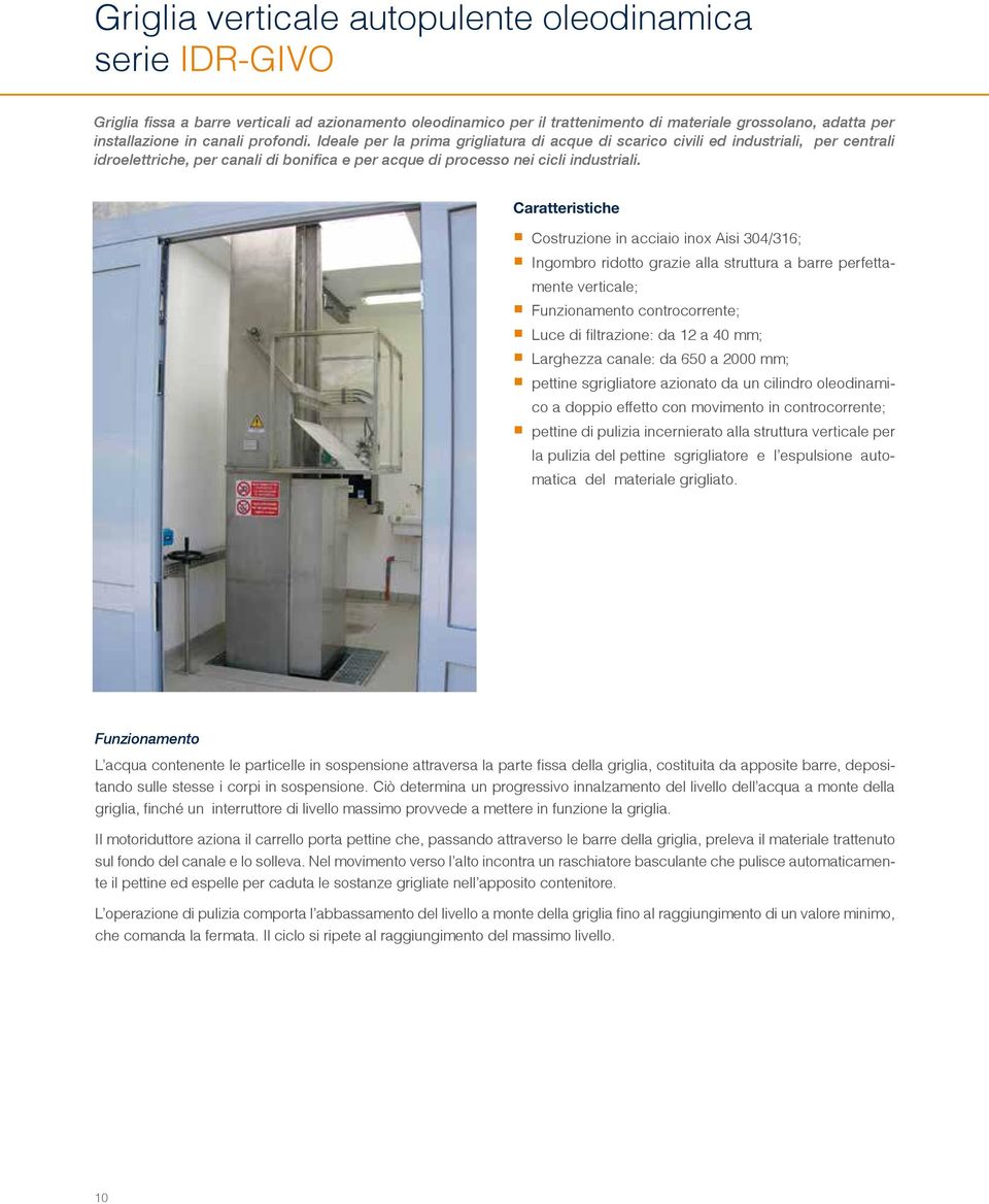 Caratteristiche Costruzione in acciaio inox Aisi 304/316; Ingombro ridotto grazie alla struttura a barre perfettamente verticale; Funzionamento controcorrente; Luce di filtrazione: da 12 a 40 mm;