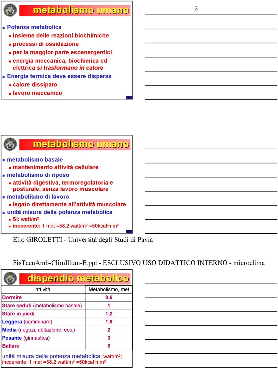termoregolatoria e posturale, senza lavoro muscolare metabolismo di lavoro legato direttamente all attività muscolare unità misura della potenza metabolica SI: watt/m 2 incoerente: 1 met =58,2 watt/m