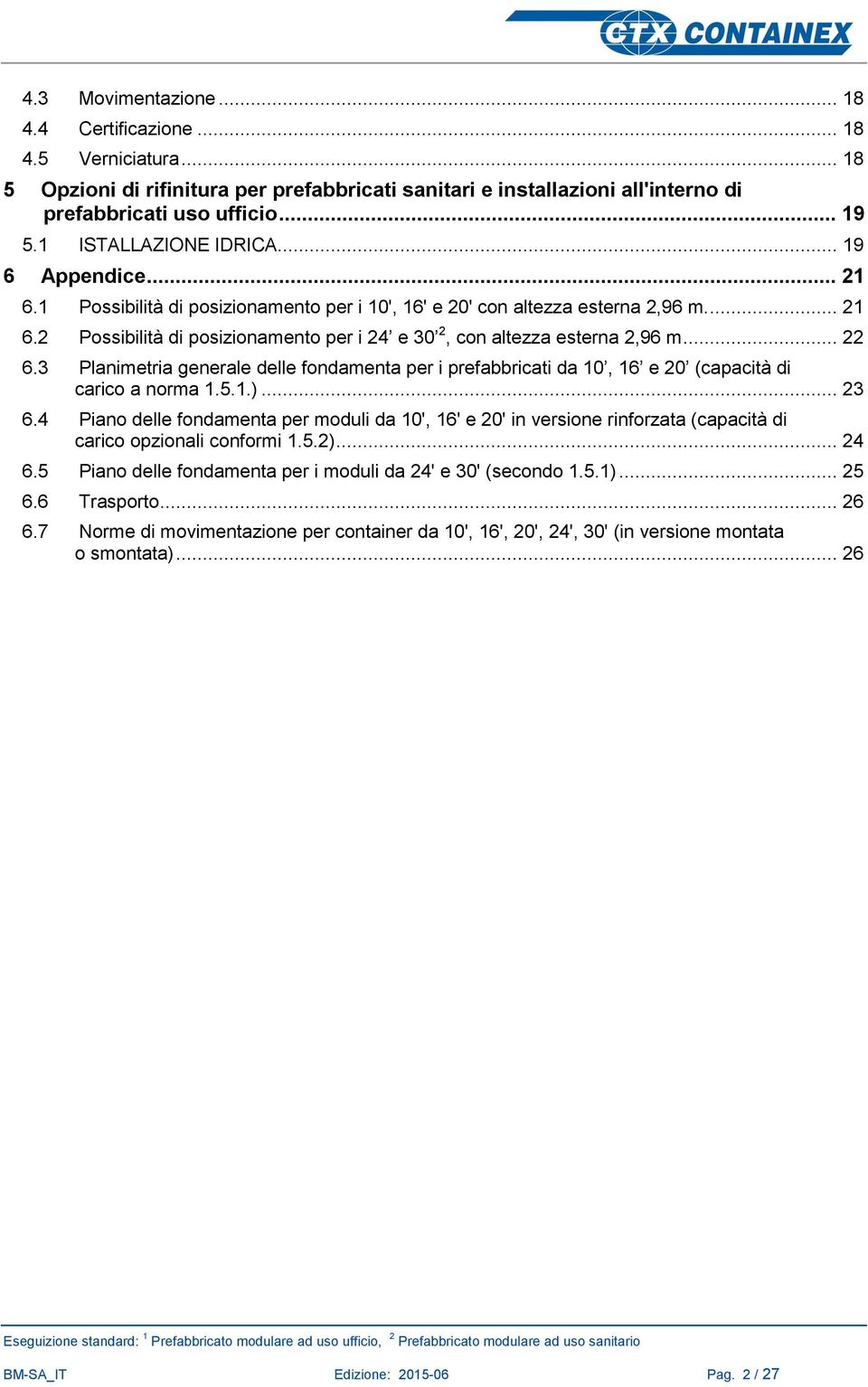 .. 22 6.3 Planimetria generale delle fondamenta per i prefabbricati da 10, 16 e 20 (capacità di carico a norma 1.5.1.)... 23 6.