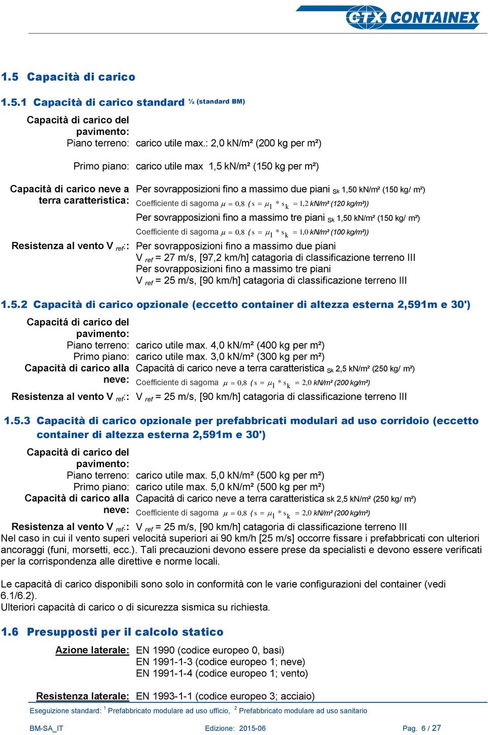 m²) Coefficiente di sagoma 0, 8 ( s 1 * s k 1, 2 kn/m² (120 kg/m²)) Per sovrapposizioni fino a massimo tre piani Sk 1,50 kn/m² (150 kg/ m²) Coefficiente di sagoma 0, 8 ( s 1 * s k 1, 0 kn/m² (100