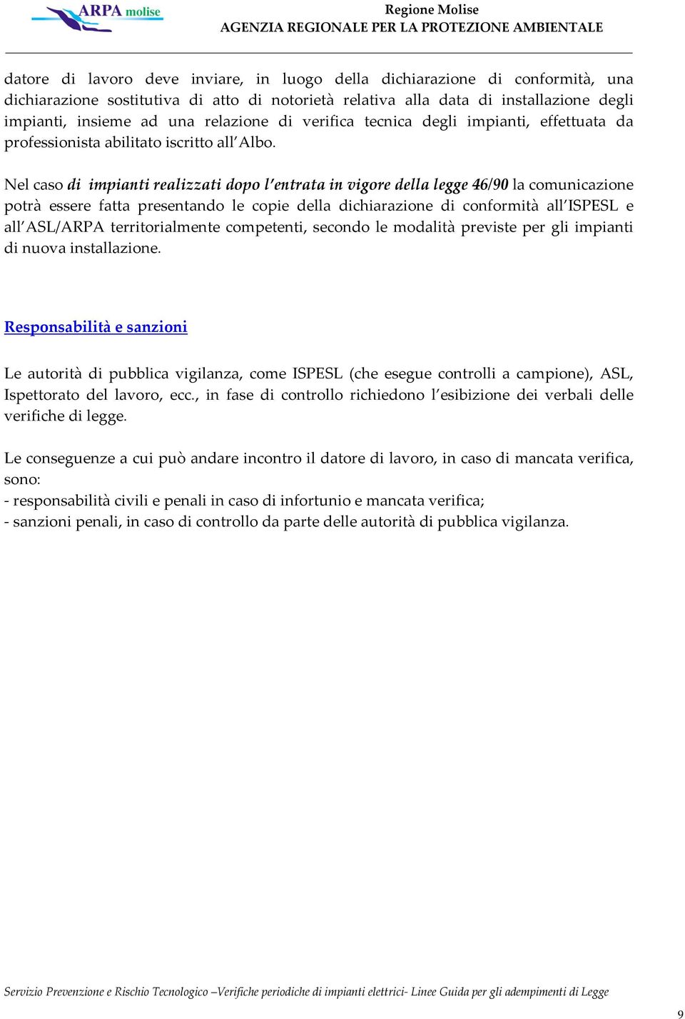 Nel caso di impianti realizzati dopo l entrata in vigore della legge 46/90 la comunicazione potrà essere fatta presentando le copie della dichiarazione di conformità all ISPESL e all ASL/ARPA