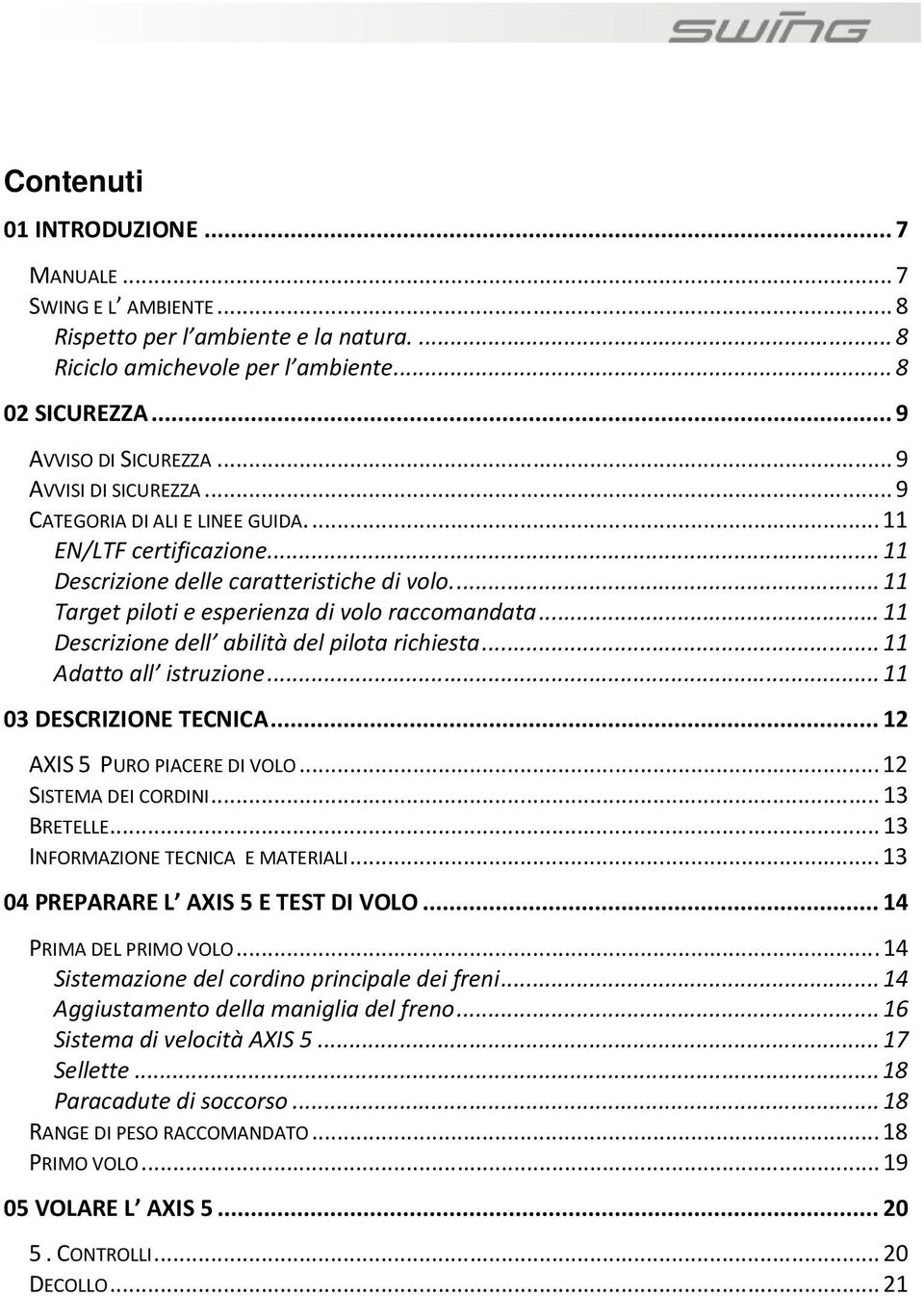 .. 11 Descrizione dell abilità del pilota richiesta... 11 Adatto all istruzione... 11 03 DESCRIZIONE TECNICA... 12 AXIS 5 PURO PIACERE DI VOLO... 12 SISTEMA DEI CORDINI... 13 BRETELLE.