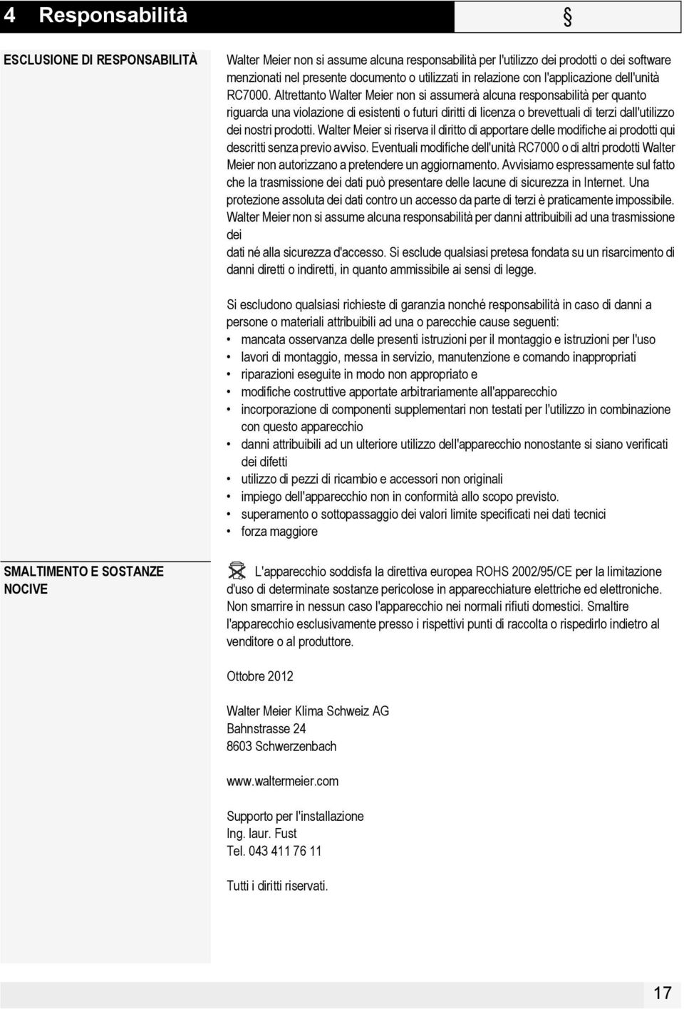 Altrettanto Walter Meier non si assumerà alcuna responsabilità per quanto riguarda una violazione di esistenti o futuri diritti di licenza o brevettuali di terzi dall'utilizzo dei nostri prodotti.